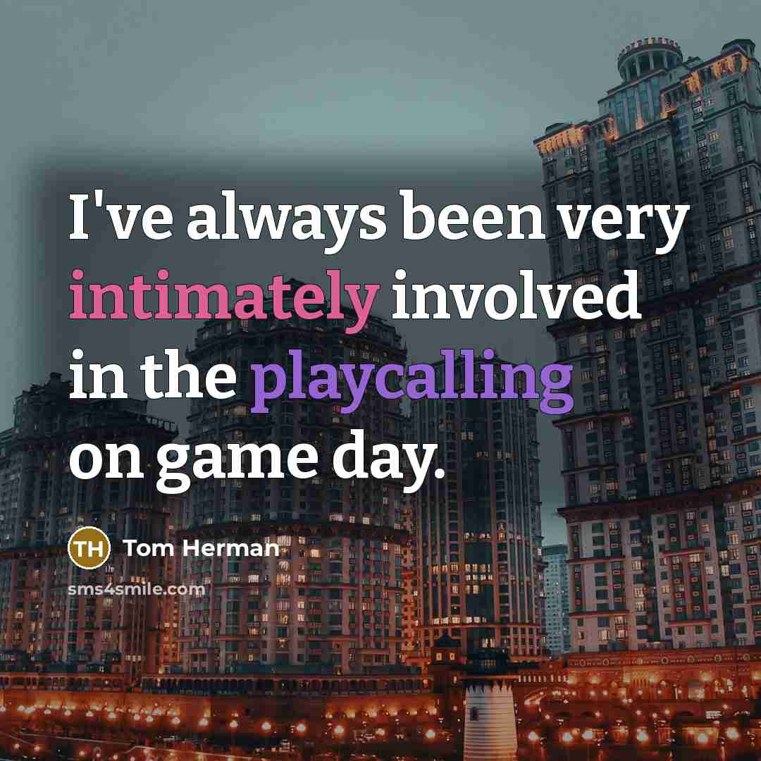 “I've always been very intimately involved in the playcalling on game day.” quote by Tom Herman