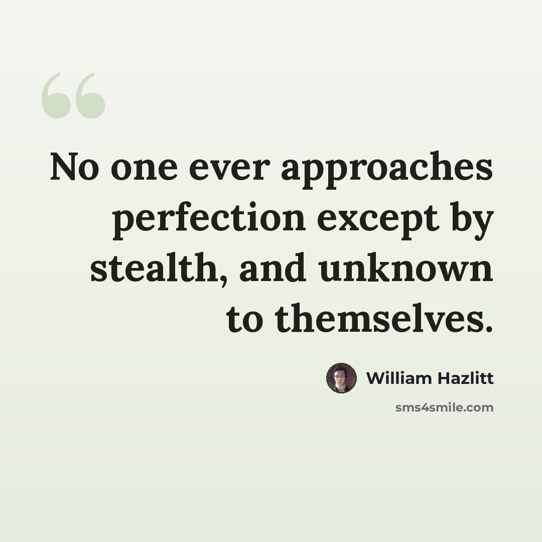 “No one ever approaches perfection except by stealth, and unknown to themselves.” quote by William Hazlitt