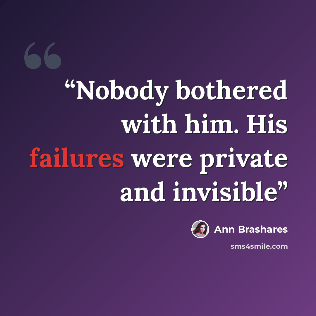 “Nobody bothered with him. His failures were private and invisible” quote by Ann Brashares