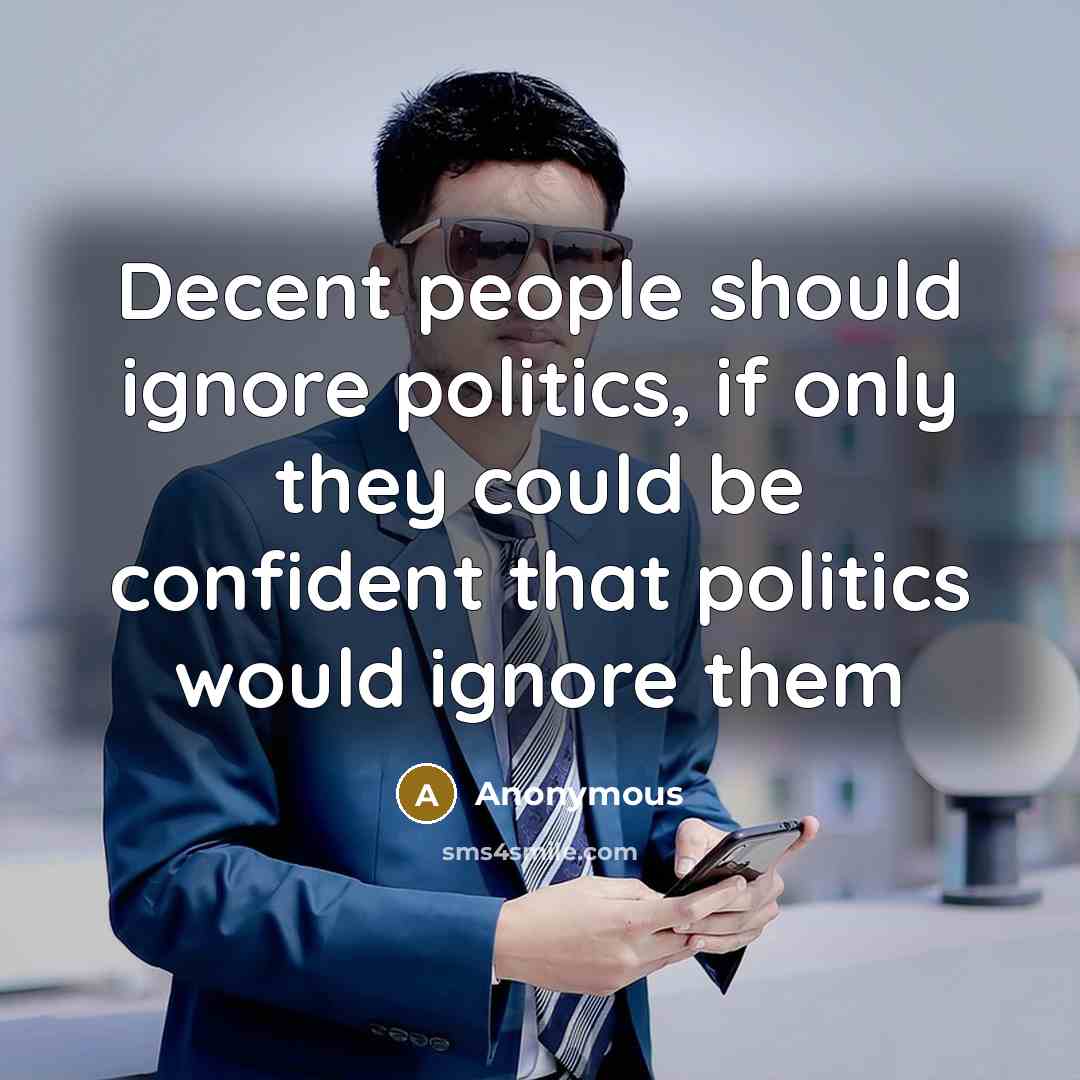 “Decent people should ignore politics, if only they could be confident that politics would ignore them” quote by Anonymous