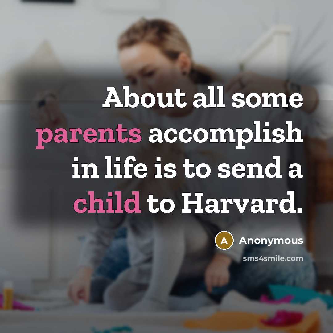 “About all some parents accomplish in life is to send a child to Harvard.” quote by Anonymous