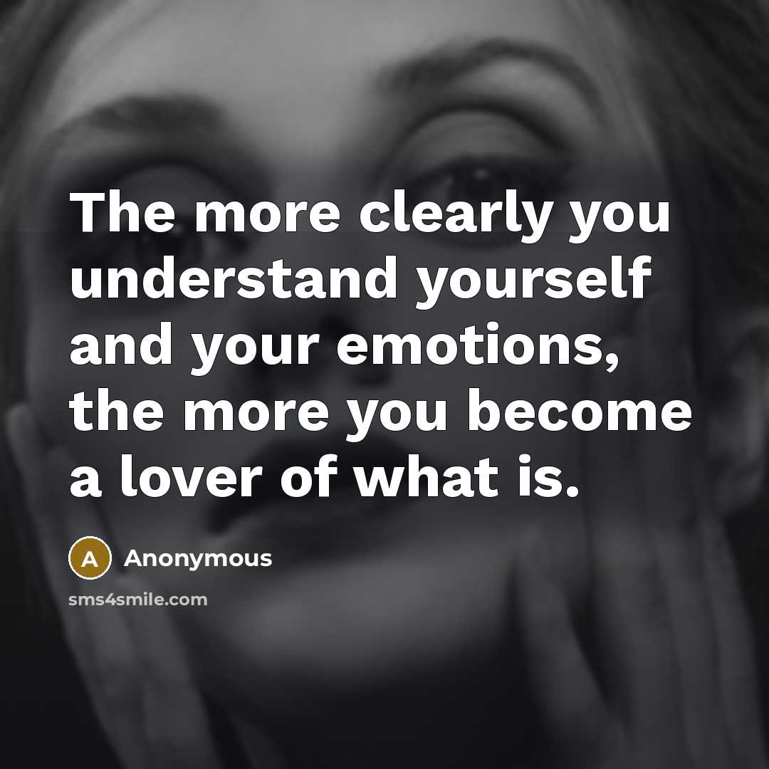 “The more clearly you understand yourself and your emotions, the more you become a lover of what is.” quote by Anonymous