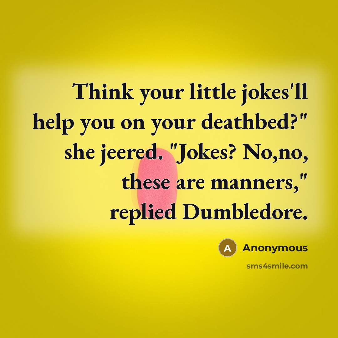 “Think your little jokes'll help you on your deathbed?" she jeered. "Jokes? No,no, these are manners," replied Dumbledore.” quote by Anonymous