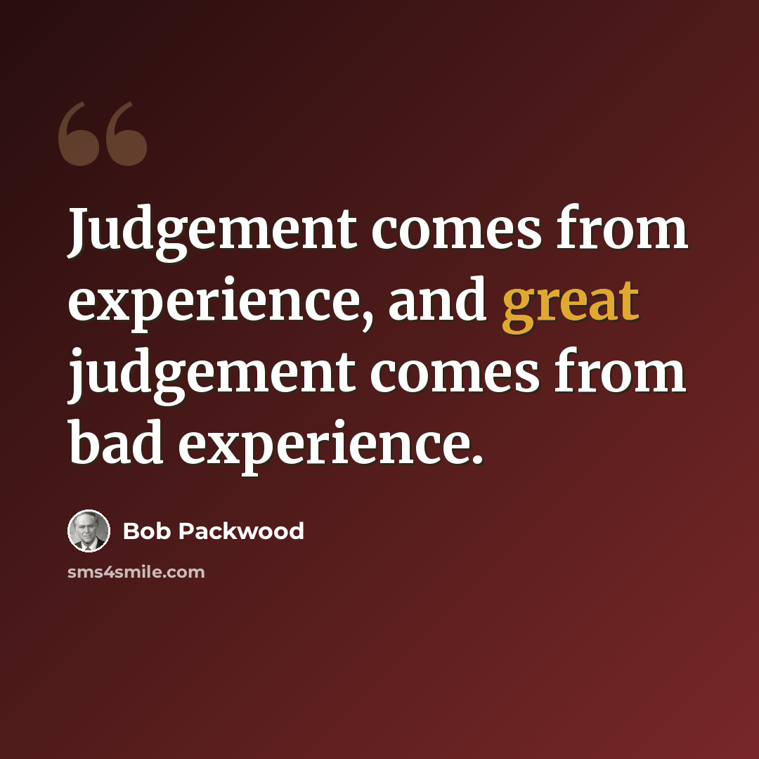 “Judgement comes from experience, and great judgement comes from bad experience.” quote by Bob Packwood