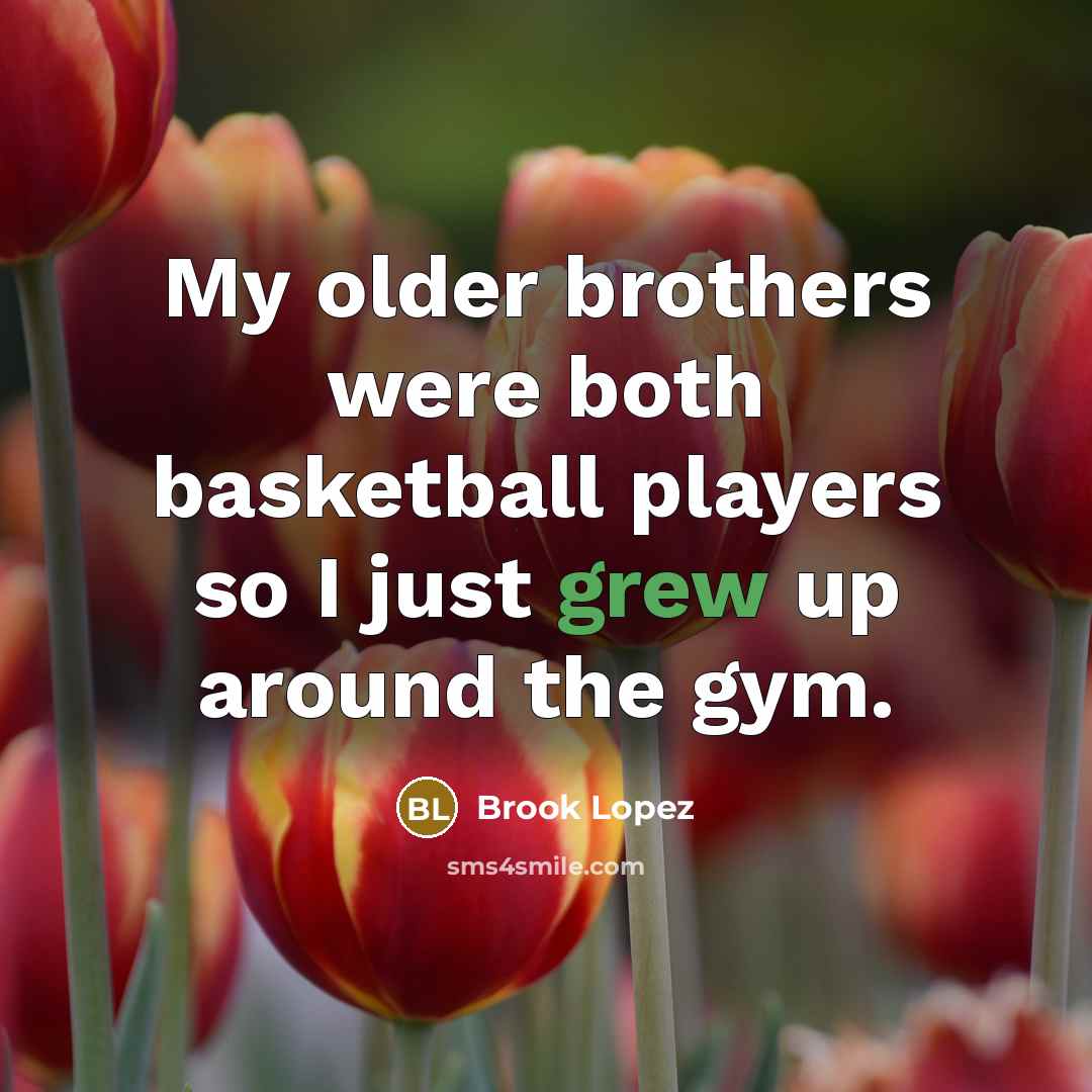 “My older brothers were both basketball players so I just grew up around the gym.” quote by Brook Lopez