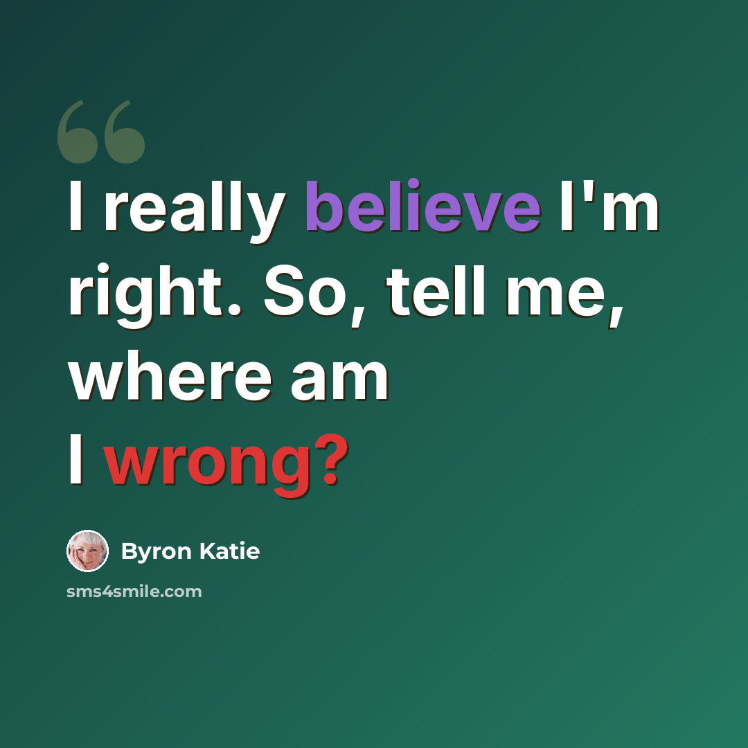 “I really believe I'm right. So, tell me, where am I wrong?” quote by Byron Katie