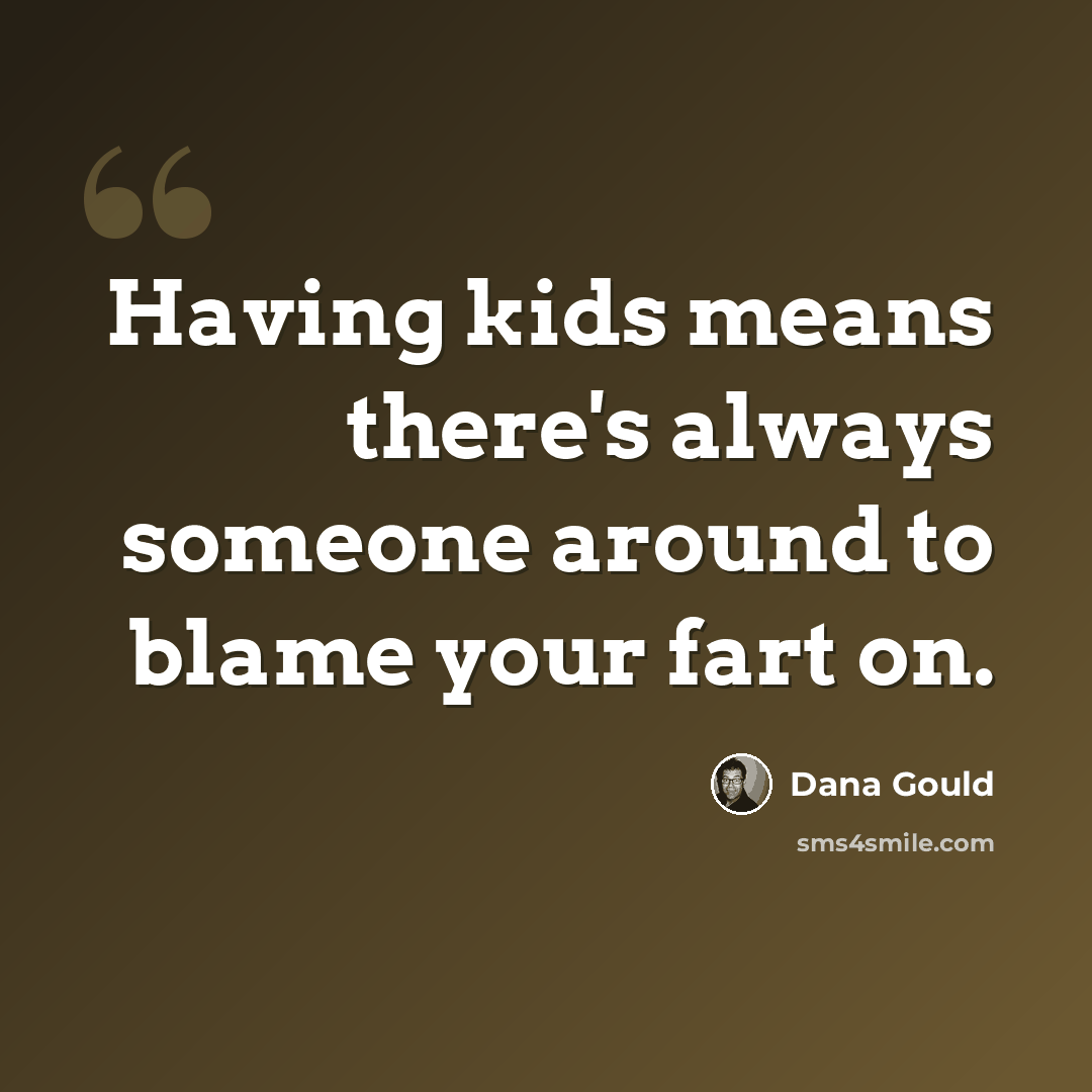 “Having kids means there's always someone around to blame your fart on.” quote by Dana Gould