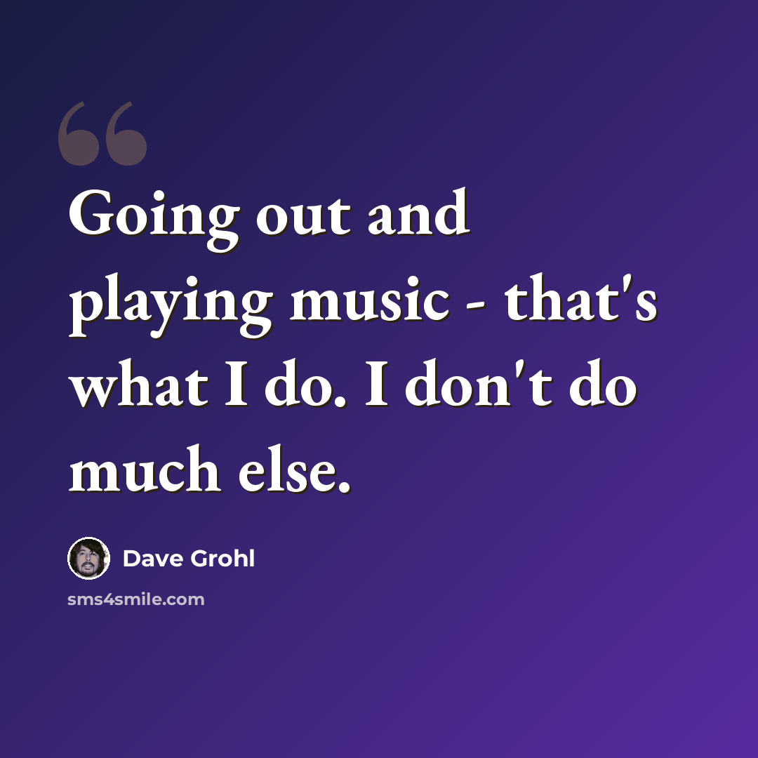 “Going out and playing music - that's what I do. I don't do much else.” quote by Dave Grohl