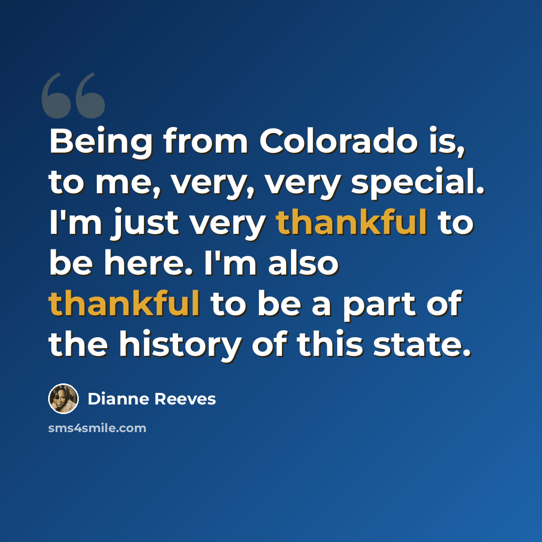 “Being from Colorado is, to me, very, very special. I'm just very thankful to be here. I'm also thankful to be a part of the history of this state.” quote by Dianne Reeves