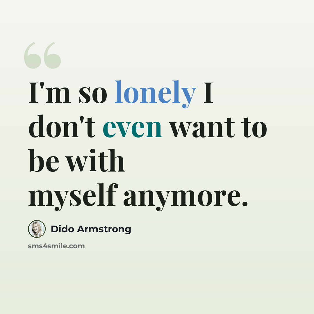 “I'm so lonely I don't even want to be with myself anymore.” quote by Dido Armstrong