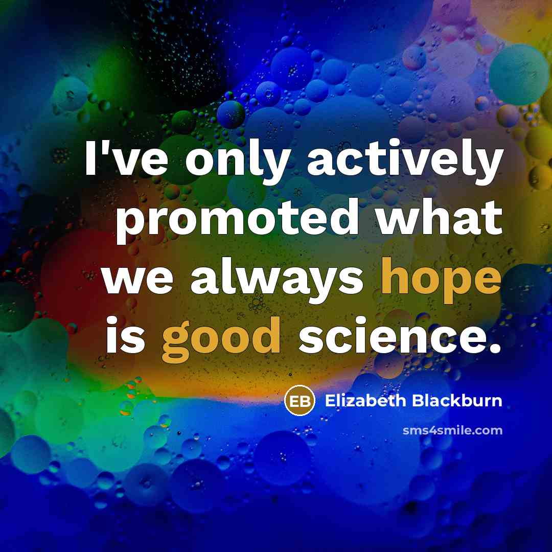 “I've only actively promoted what we always hope is good science.” quote by Elizabeth Blackburn
