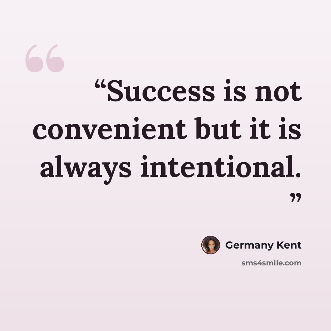 “Success is not convenient but it is always intentional.” quote by Germany Kent