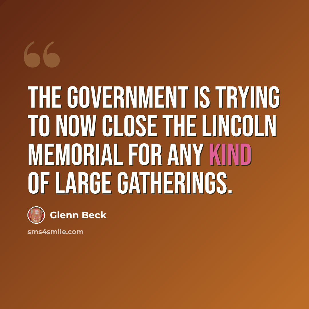 “The government is trying to now close the Lincoln Memorial for any kind of large gatherings.” quote by Glenn Beck