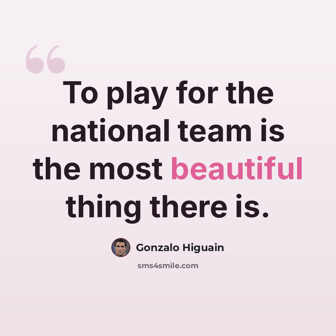 “To play for the national team is the most beautiful thing there is.” quote by Gonzalo Higuain