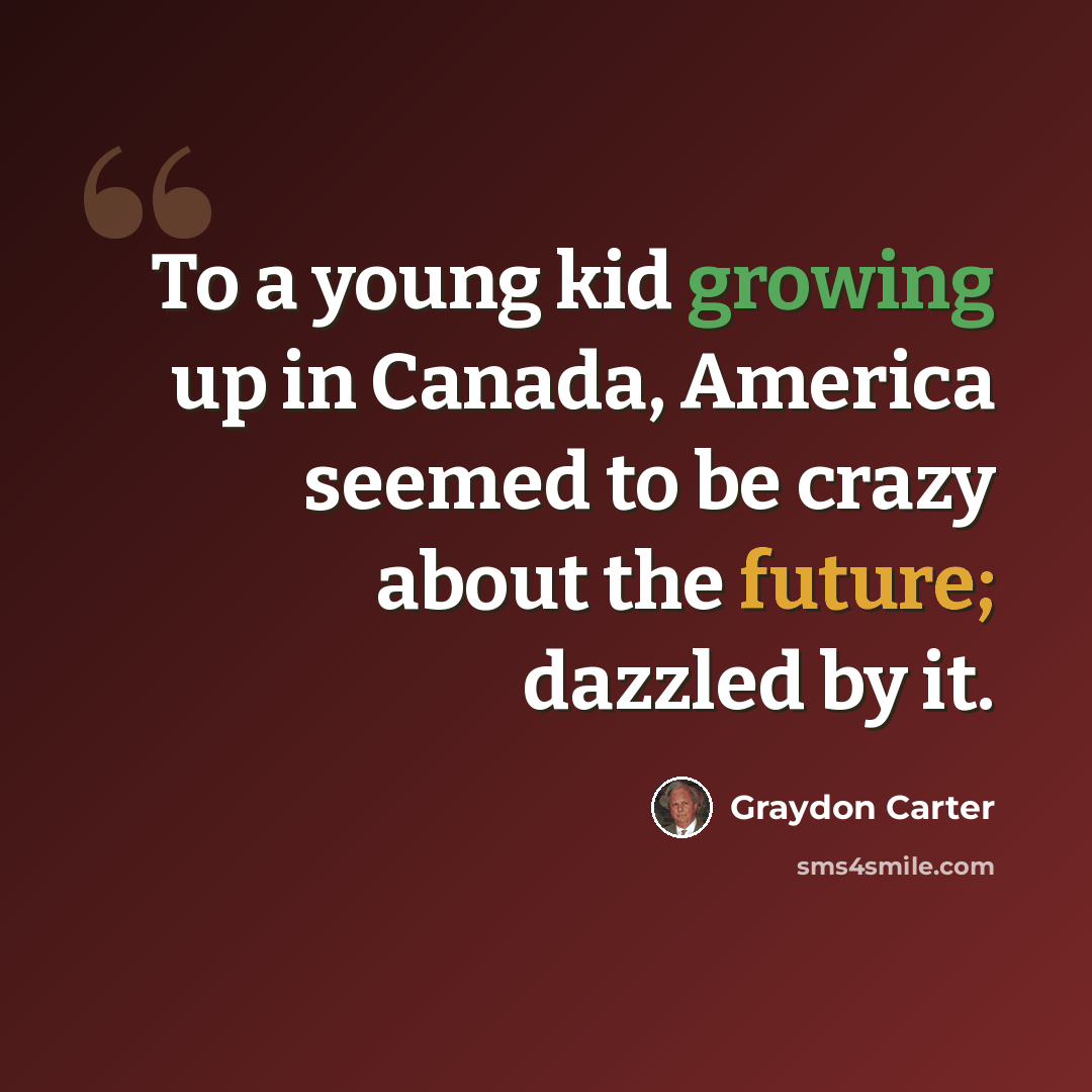 “To a young kid growing up in Canada, America seemed to be crazy about the future; dazzled by it.” quote by Graydon Carter