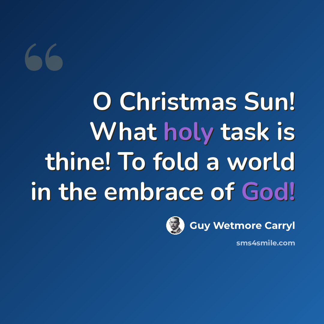 “O Christmas Sun! What holy task is thine! To fold a world in the embrace of God!” quote by Guy Wetmore Carryl