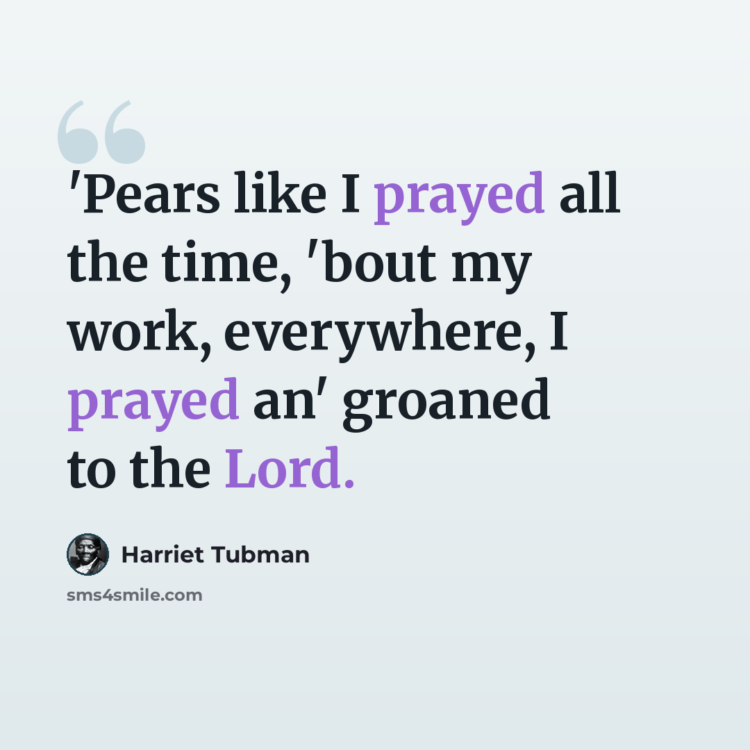 “'Pears like I prayed all the time, 'bout my work, everywhere, I prayed an' groaned to the Lord.” quote by Harriet Tubman