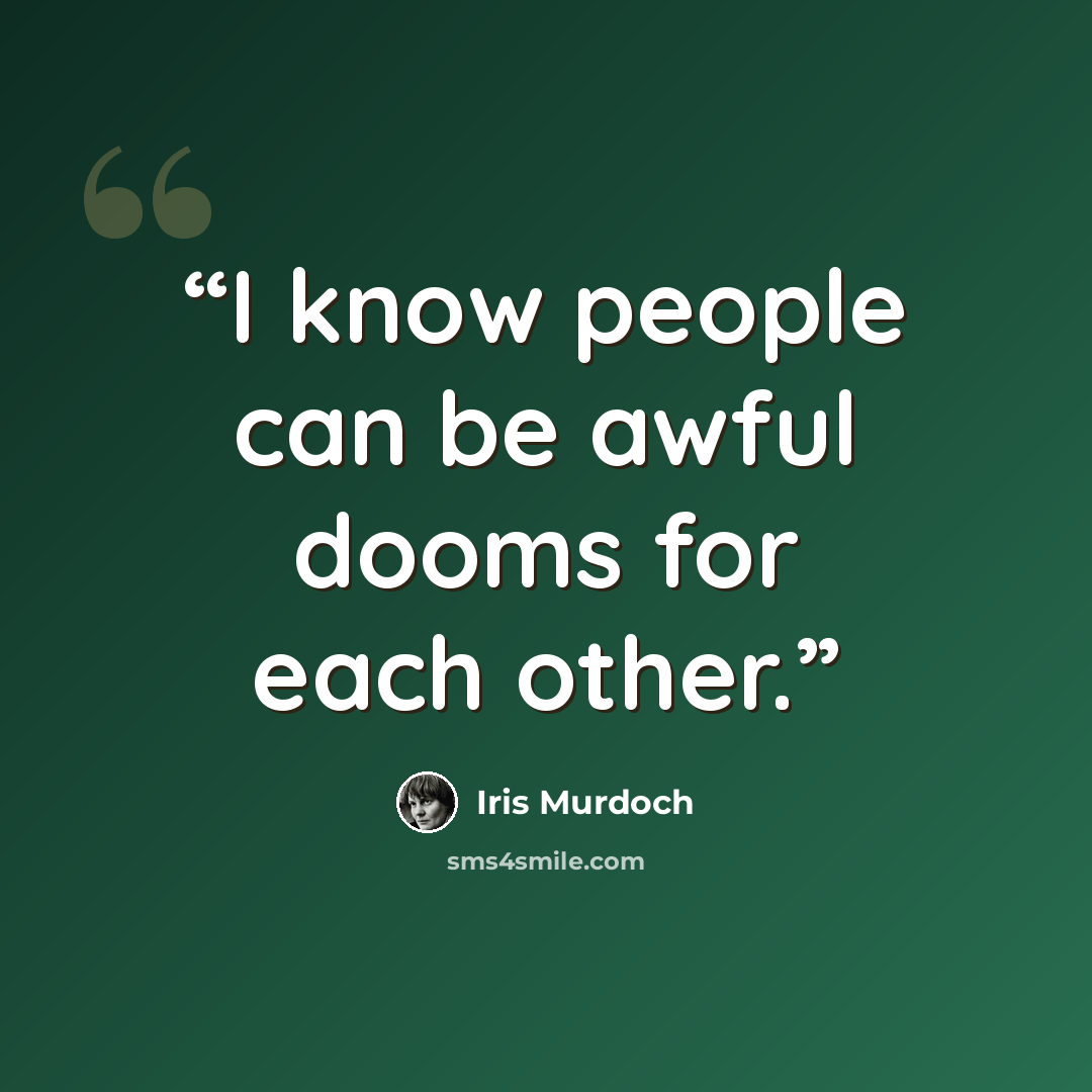 “I know people can be awful dooms for each other.” quote by Iris Murdoch