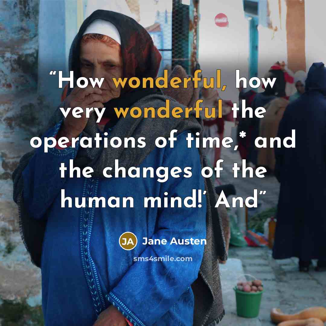“How wonderful, how very wonderful the operations of time,* and the changes of the human mind!’ And” quote by Jane Austen