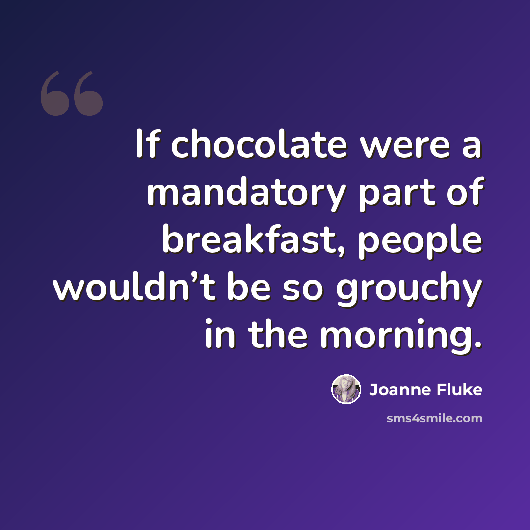 “If chocolate were a mandatory part of breakfast, people wouldn’t be so grouchy in the morning.” quote by Joanne Fluke