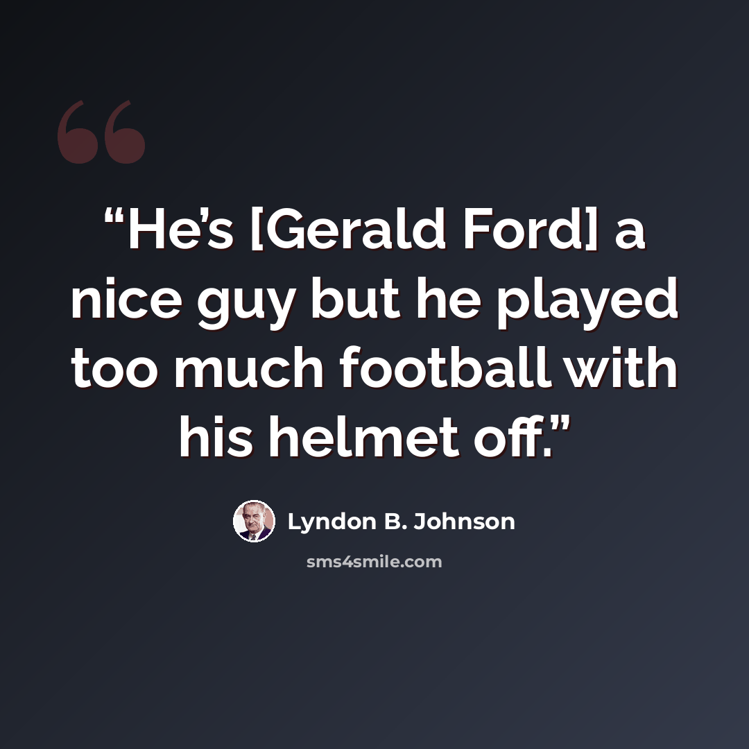 “He’s [Gerald Ford] a nice guy but he played too much football with his helmet off.” quote by Lyndon B. Johnson