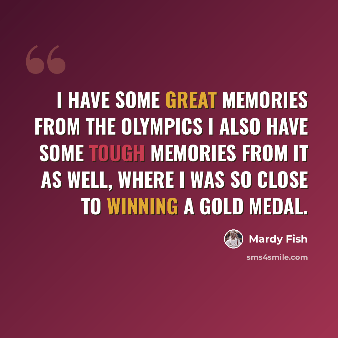 “I have some great memories from the Olympics I also have some tough memories from it as well, where I was so close to winning a gold medal.” quote by Mardy Fish