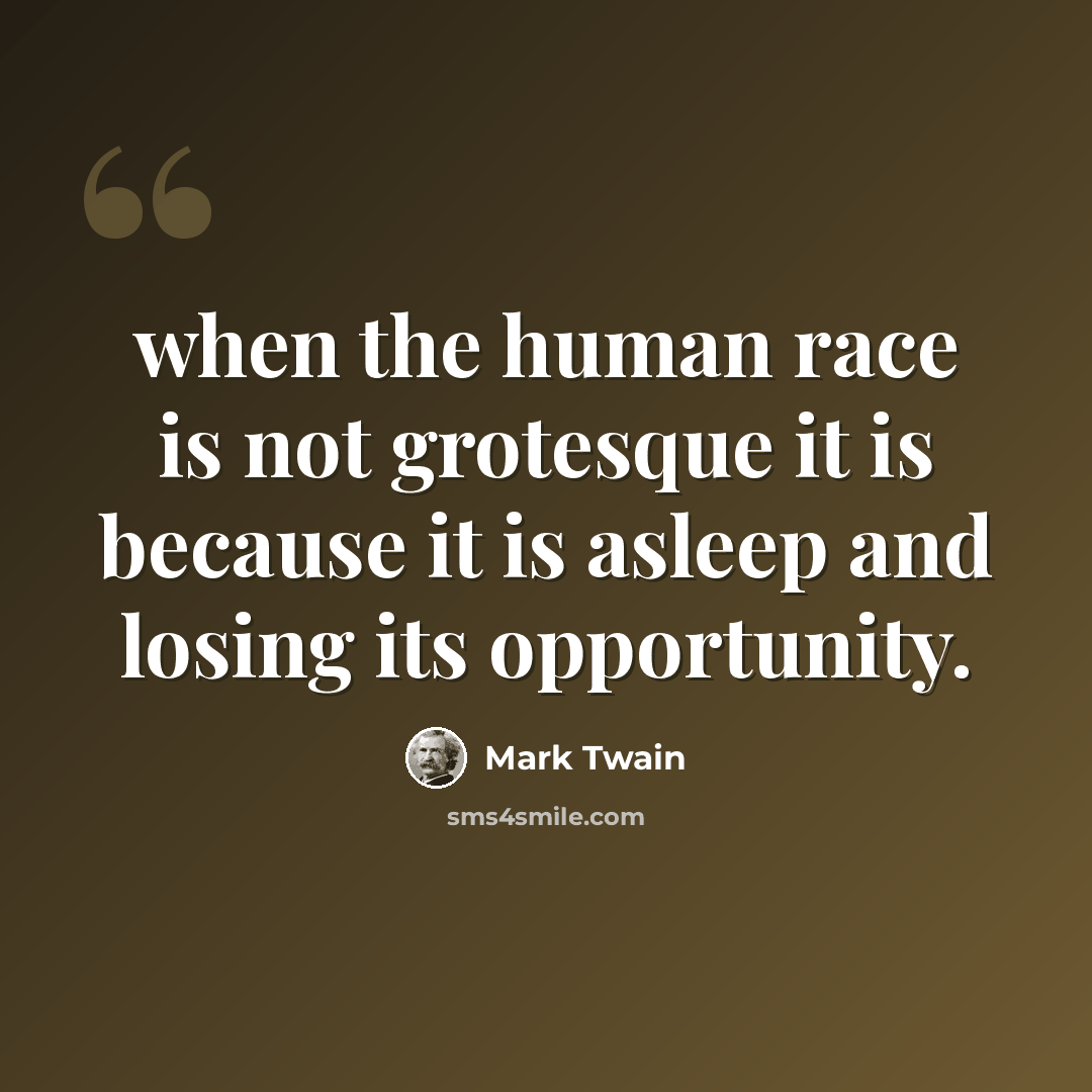 “when the human race is not grotesque it is because it is asleep and losing its opportunity.” quote by Mark Twain