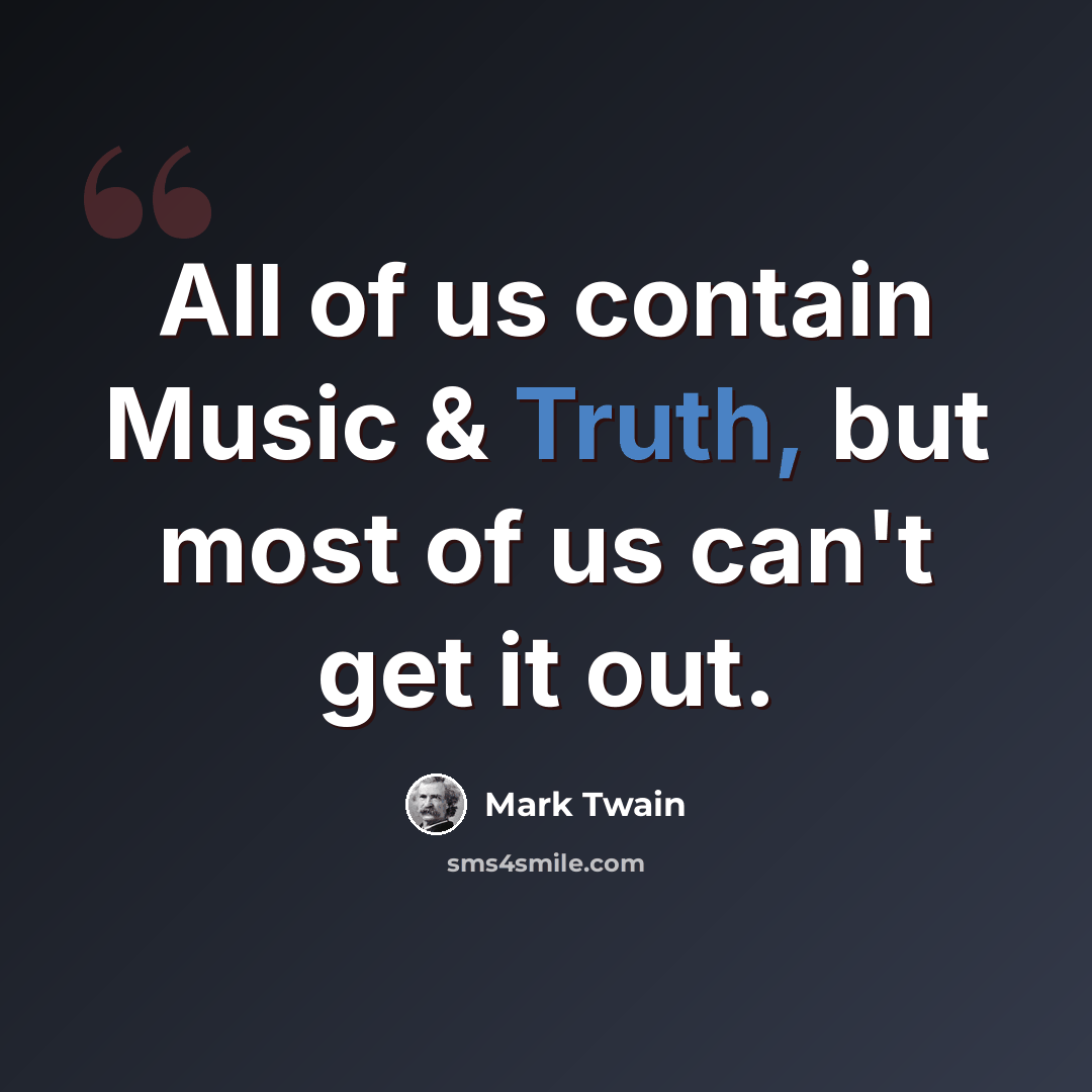“All of us contain Music & Truth, but most of us can't get it out.” quote by Mark Twain