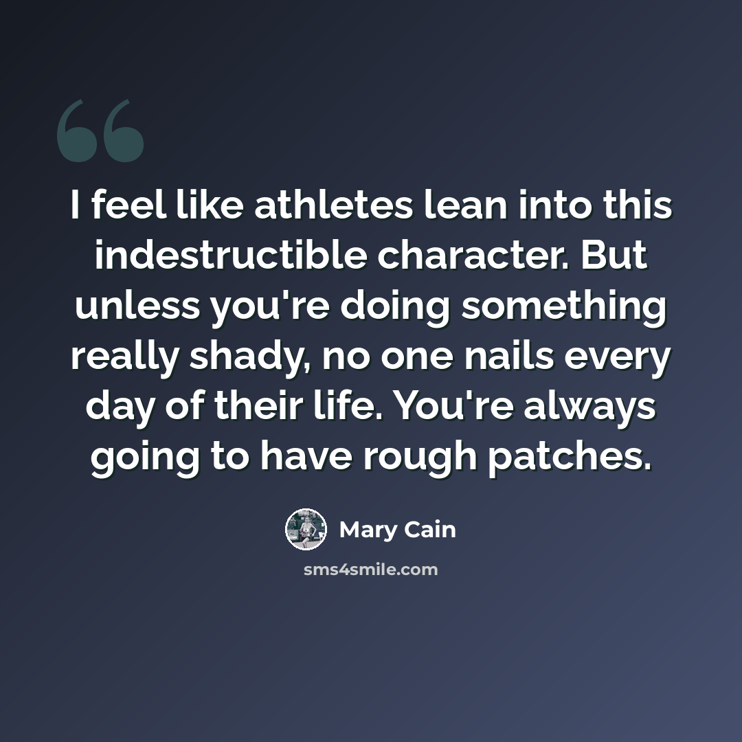 “I feel like athletes lean into this indestructible character. But unless you're doing something really shady, no one nails every day of their life. You're always going to have rough patches.” quote by Mary Cain