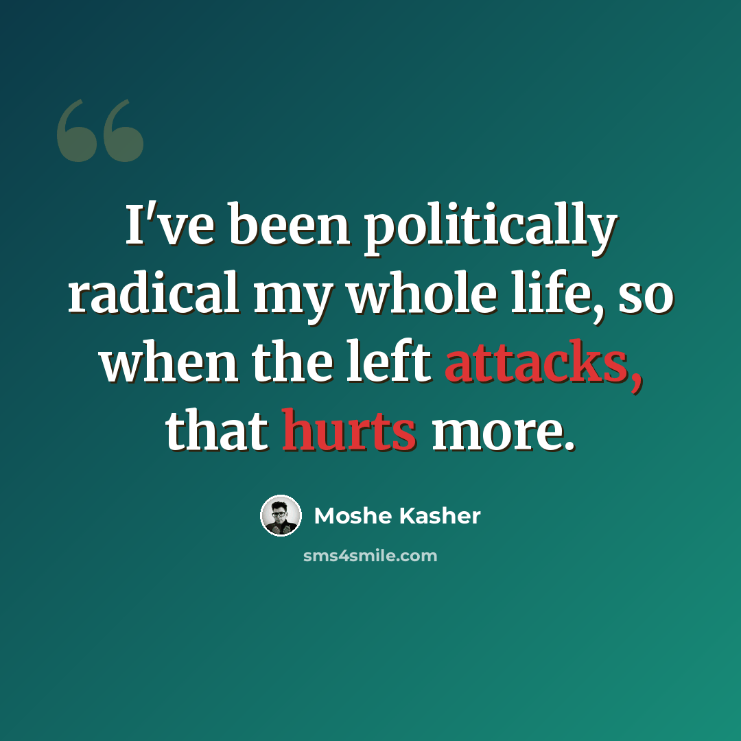 “I've been politically radical my whole life, so when the left attacks, that hurts more.” quote by Moshe Kasher