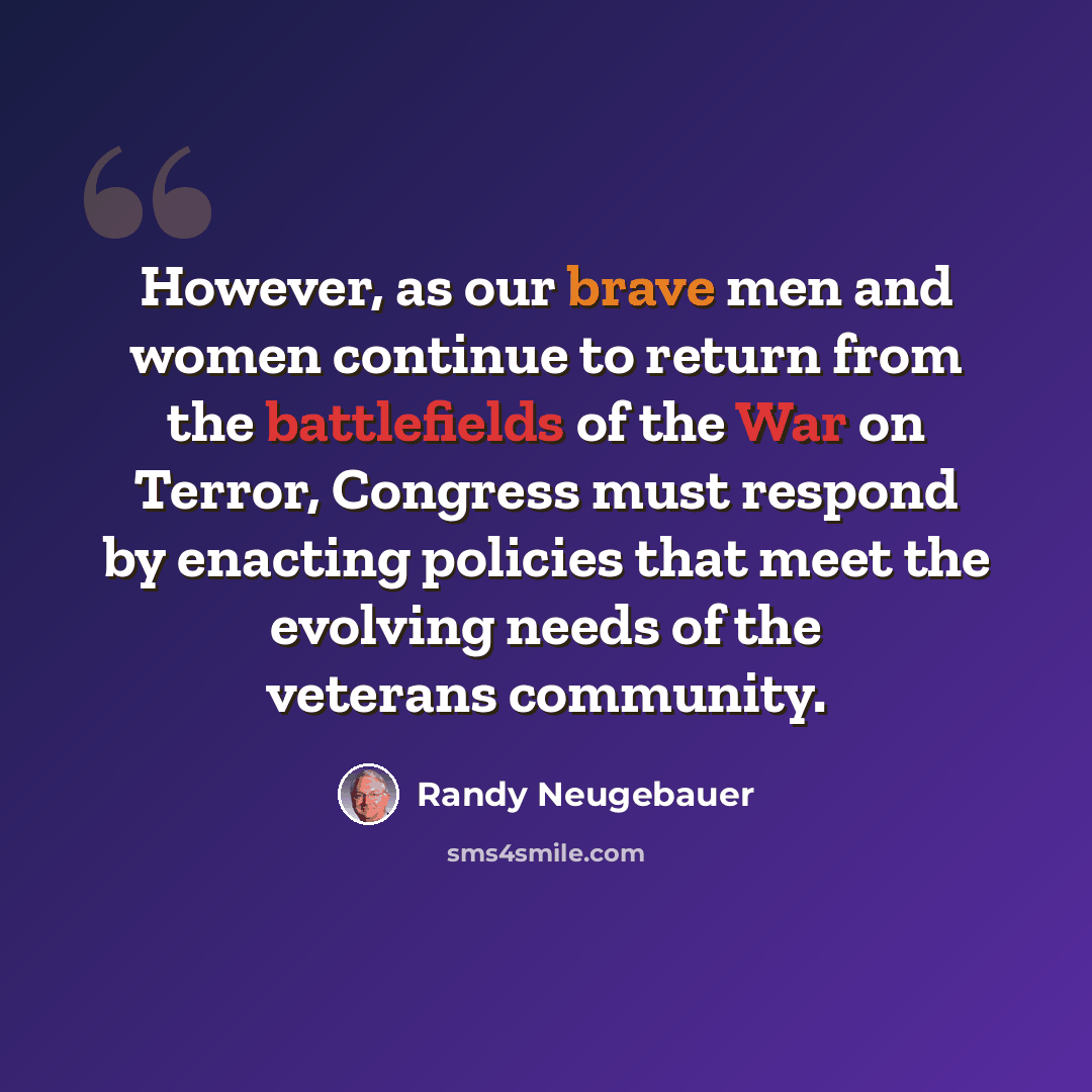 “However, as our brave men and women continue to return from the battlefields of the War on Terror, Congress must respond by enacting policies that meet the evolving needs of the veterans community.” quote by Randy Neugebauer
