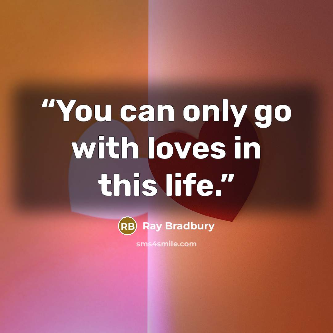 “You can only go with loves in this life.” quote by Ray Bradbury