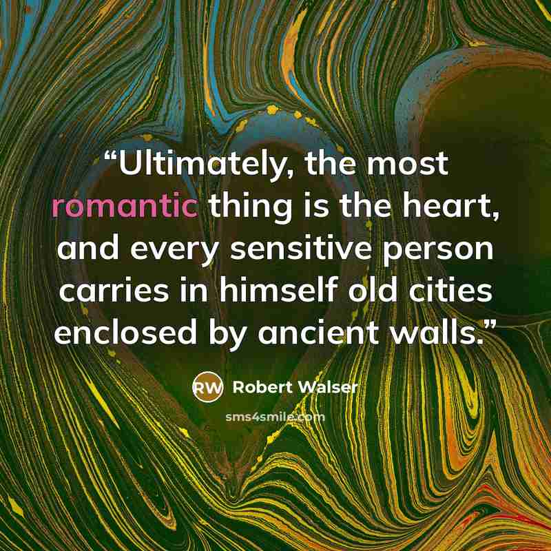 “Ultimately, the most romantic thing is the heart, and every sensitive person carries in himself old cities enclosed by ancient walls.” quote by Robert Walser