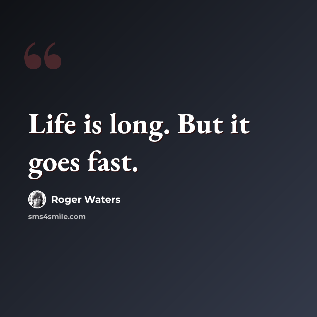 “Life is long. But it goes fast.” quote by Roger Waters