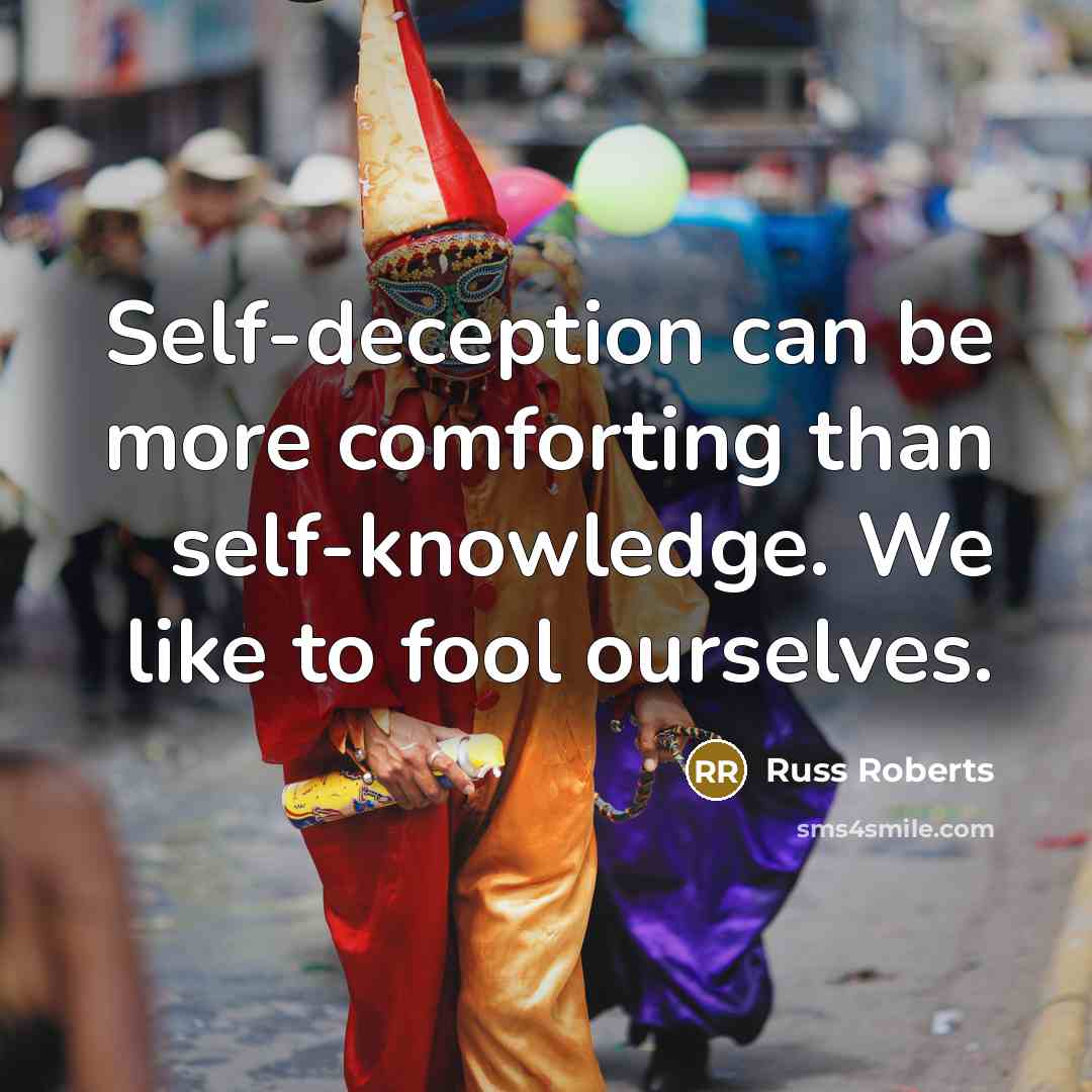 “Self-deception can be more comforting than self-knowledge. We like to fool ourselves.” quote by Russ Roberts