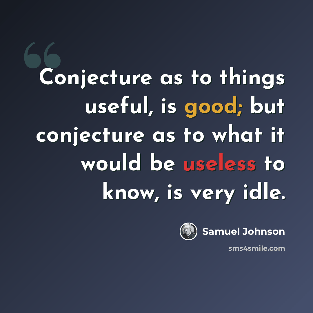 “Conjecture as to things useful, is good; but conjecture as to what it would be useless to know, is very idle.” quote by Samuel Johnson