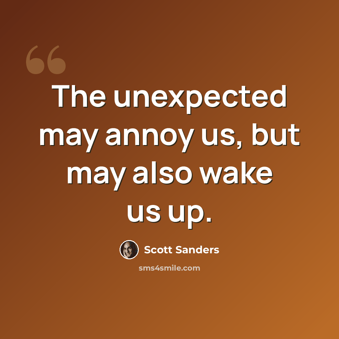 “The unexpected may annoy us, but may also wake us up.” quote by Scott Sanders
