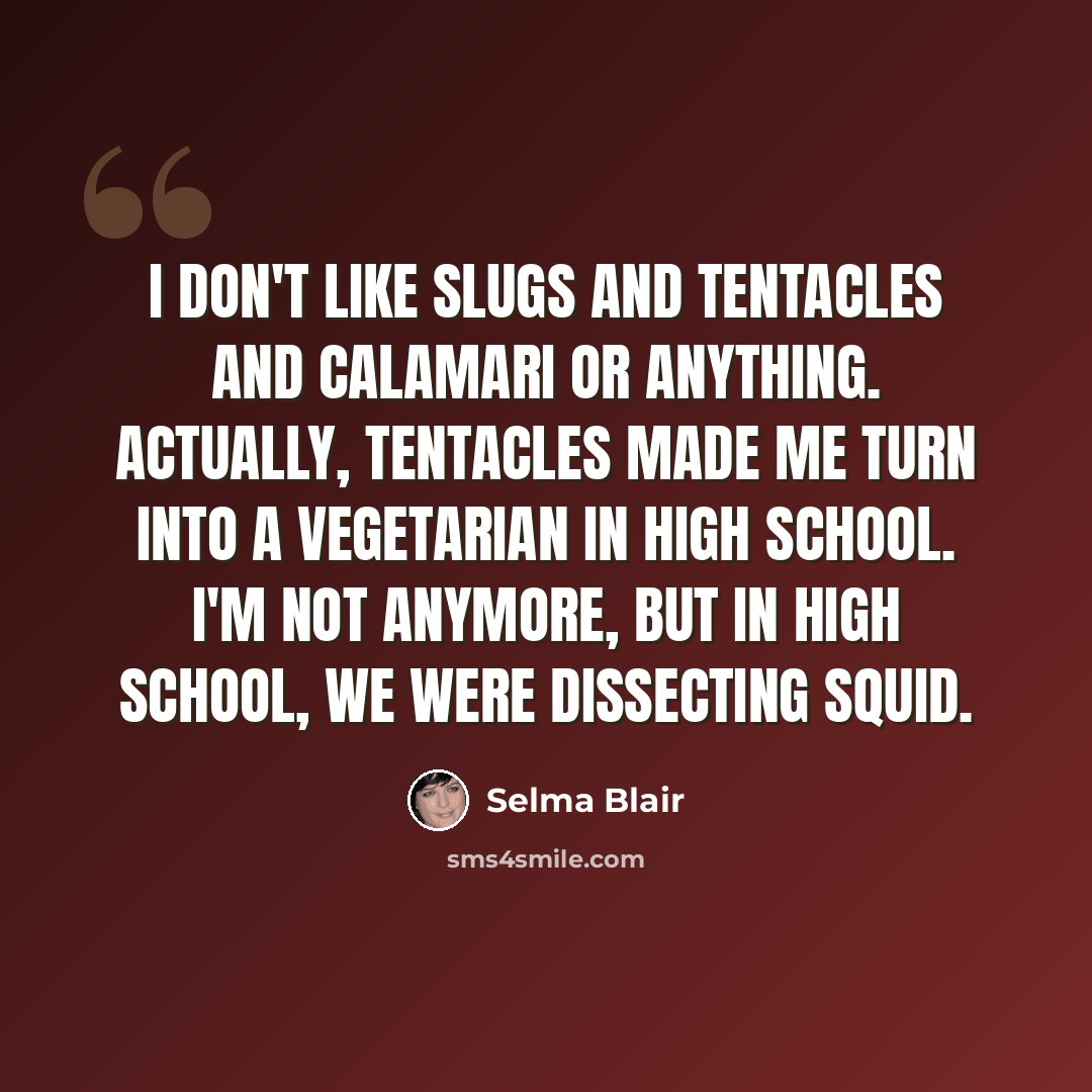 “I don't like slugs and tentacles and calamari or anything. Actually, tentacles made me turn into a vegetarian in high school. I'm not anymore, but in high school, we were dissecting squid.” quote by Selma Blair
