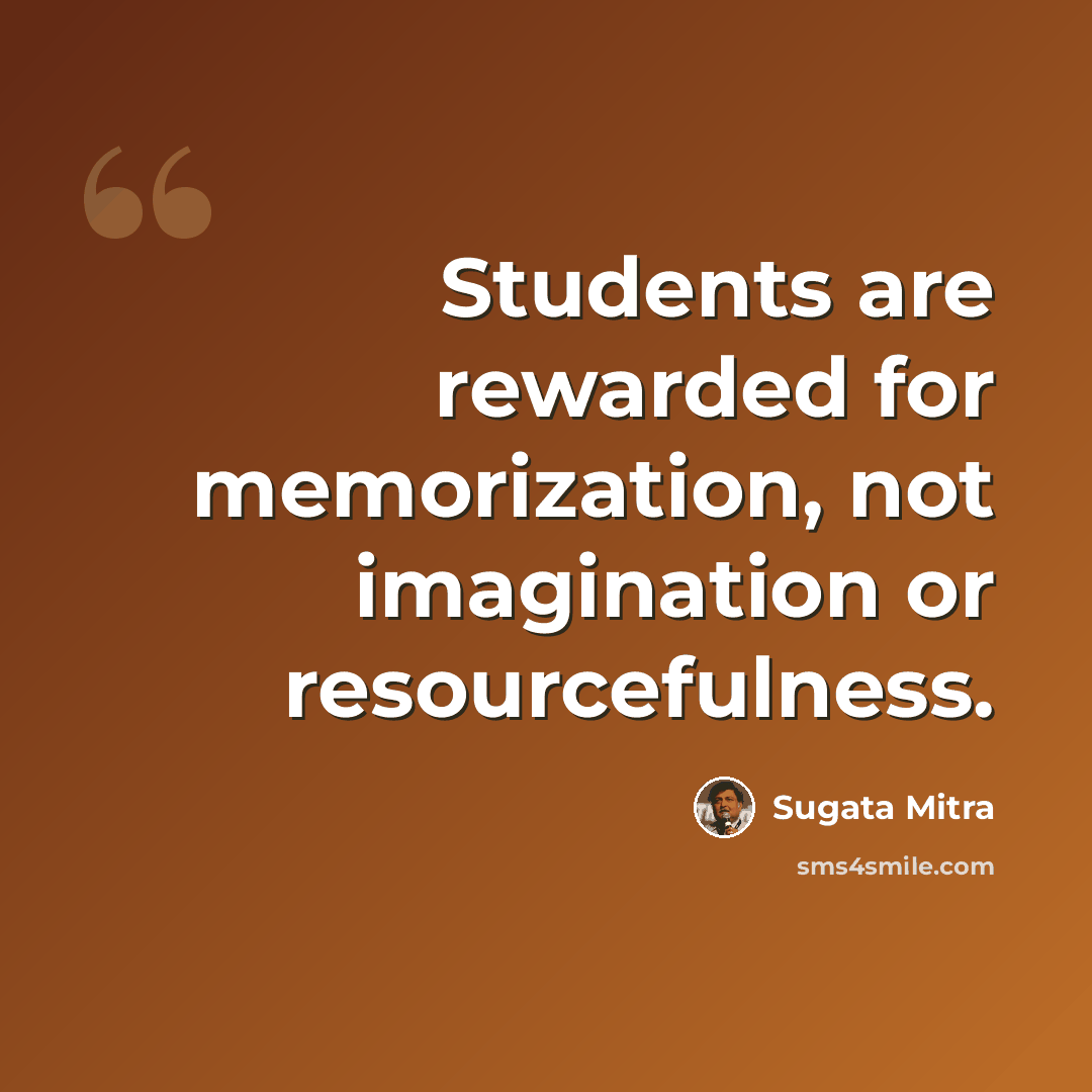 “Students are rewarded for memorization, not imagination or resourcefulness.” quote by Sugata Mitra