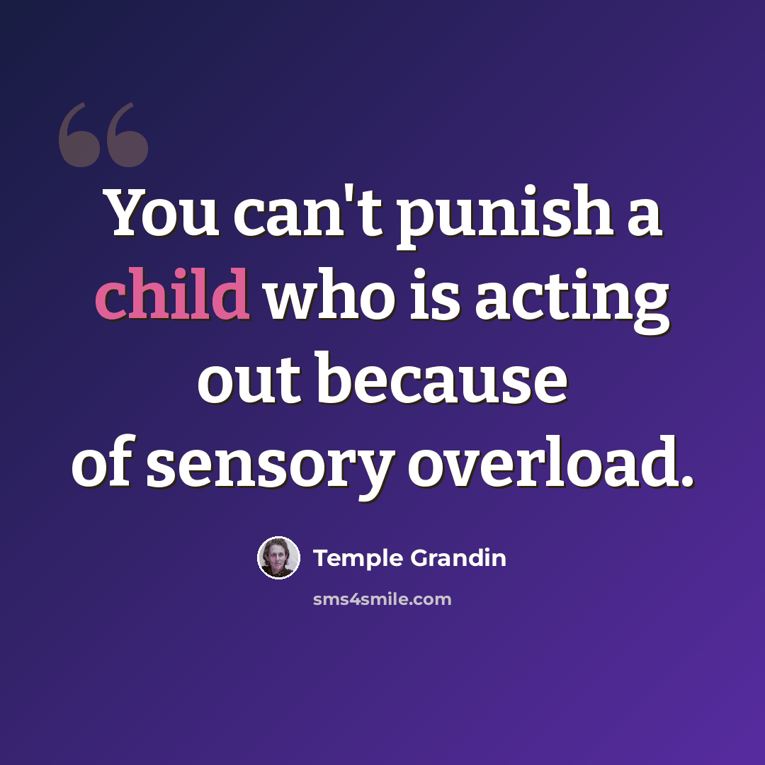 “You can't punish a child who is acting out because of sensory overload.” quote by Temple Grandin