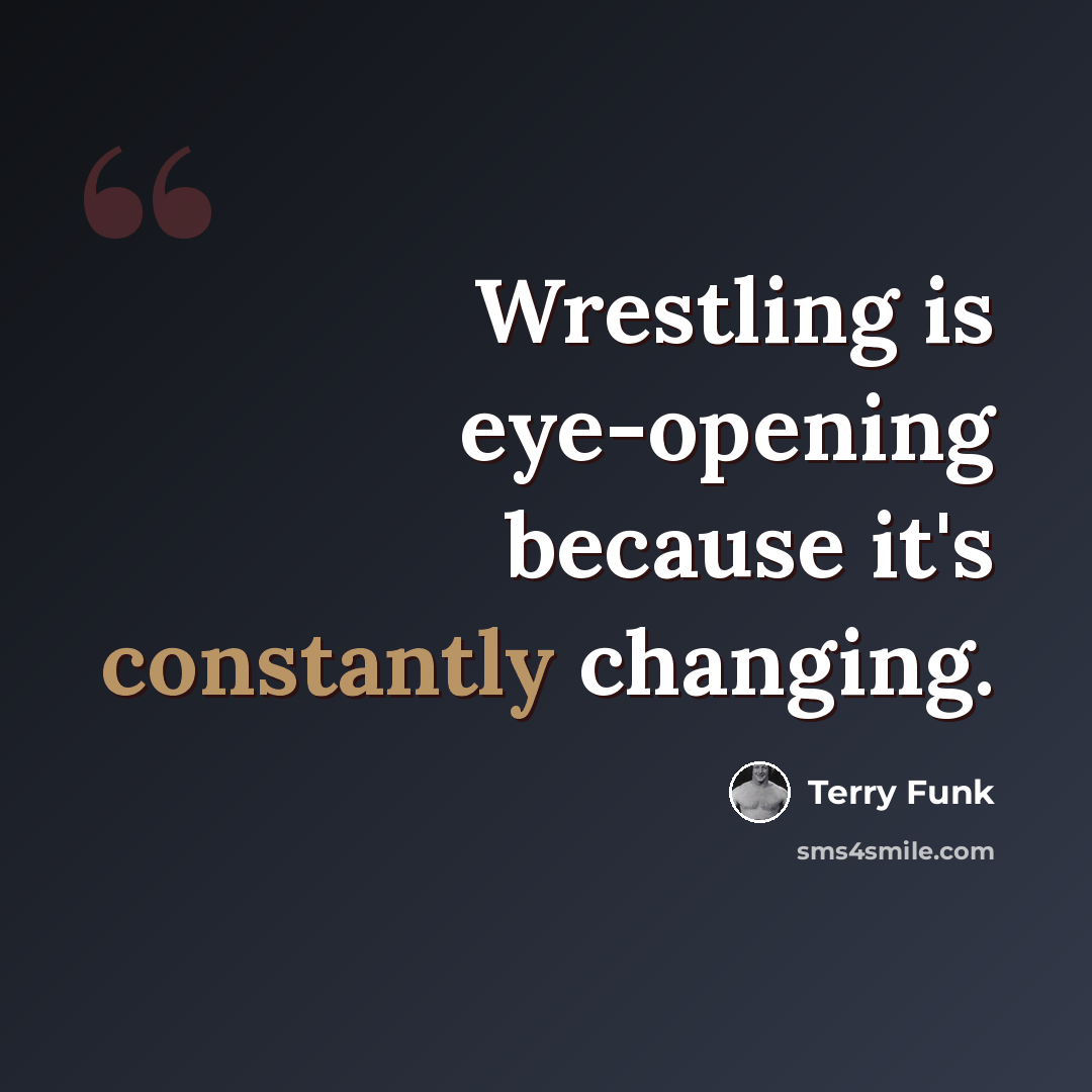 “Wrestling is eye-opening because it's constantly changing.” quote by Terry Funk