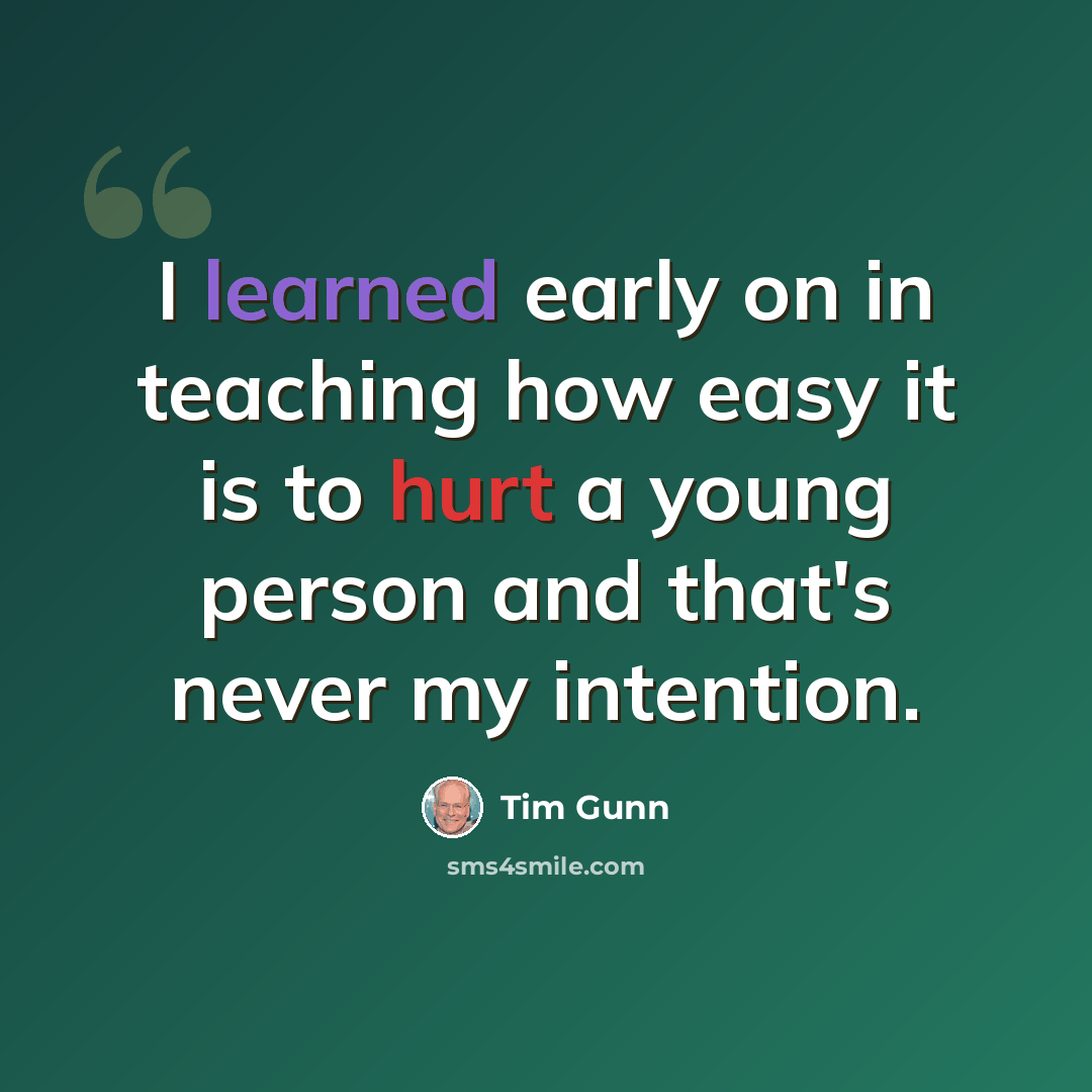“I learned early on in teaching how easy it is to hurt a young person and that's never my intention.” quote by Tim Gunn