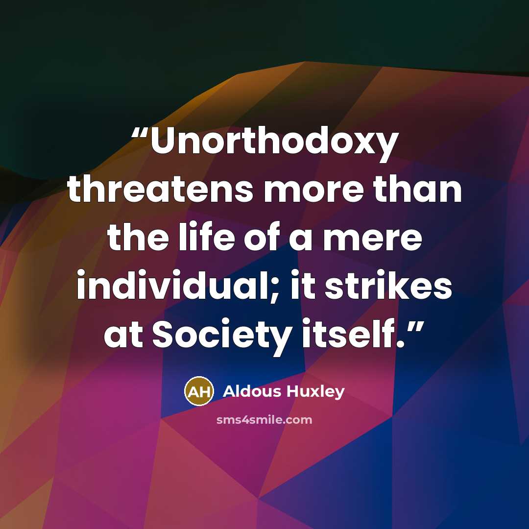 “Unorthodoxy threatens more than the life of a mere individual; it strikes at Society itself.” quote by Aldous Huxley