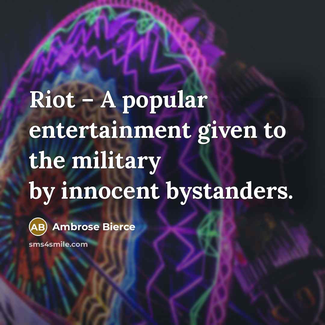 “Riot – A popular entertainment given to the military by innocent bystanders.” quote by Ambrose Bierce