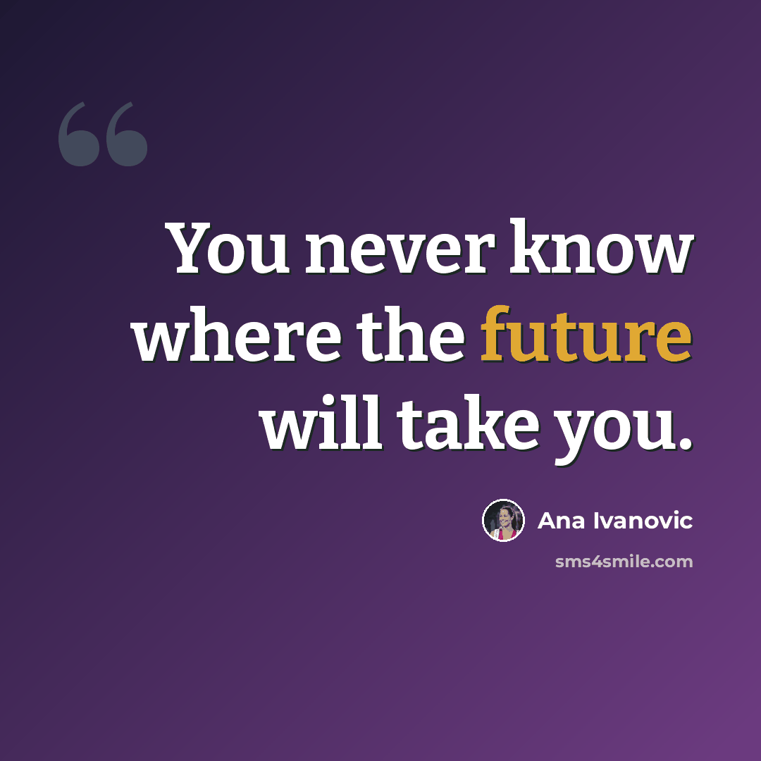 “You never know where the future will take you.” quote by Ana Ivanovic