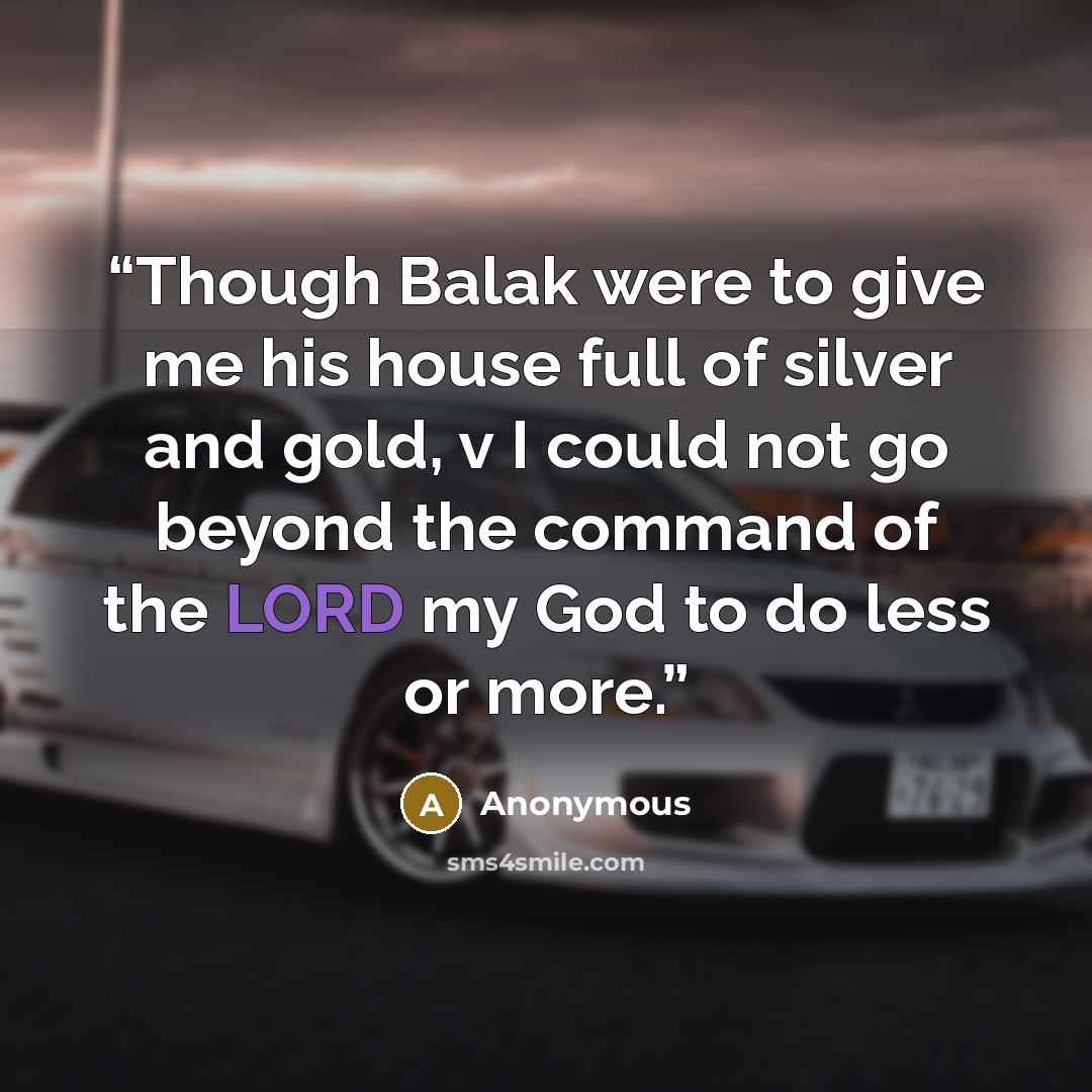 “Though Balak were to give me his house full of silver and gold, v I could not go beyond the command of the LORD my God to do less or more.” quote by Anonymous