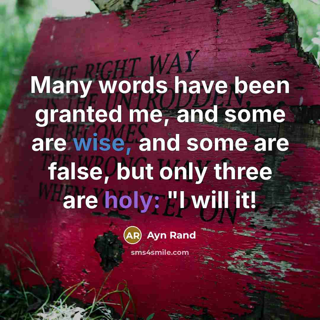“Many words have been granted me, and some are wise, and some are false, but only three are holy: "I will it!” quote by Ayn Rand