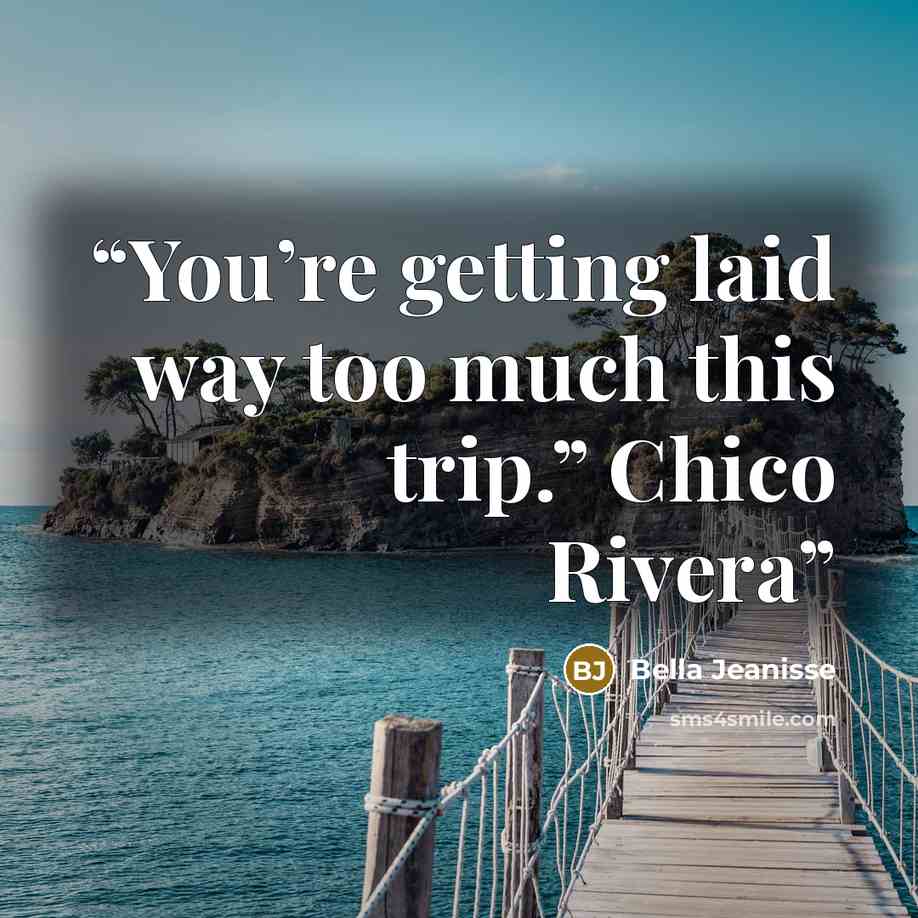 “You’re getting laid way too much this trip.” Chico Rivera” quote by Bella Jeanisse