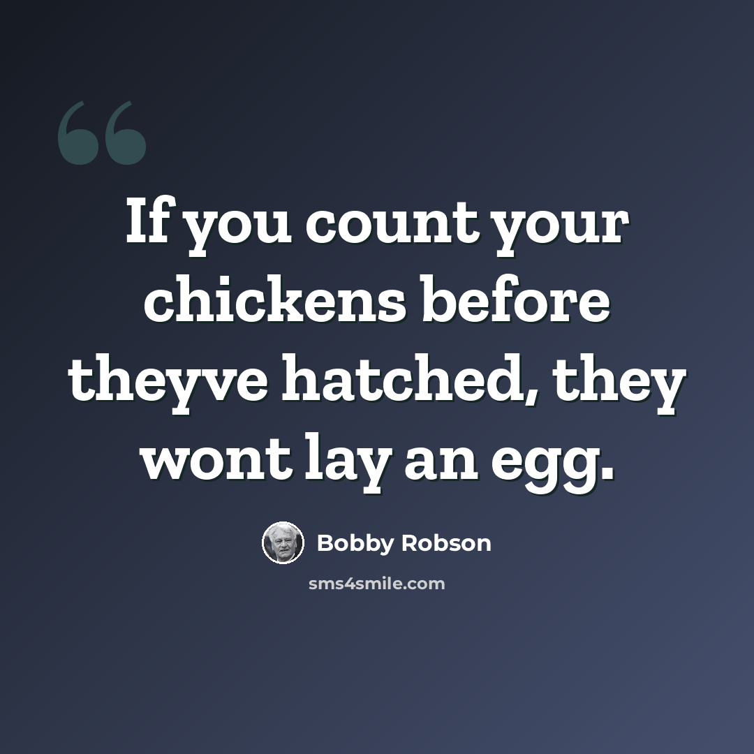 “If you count your chickens before theyve hatched, they wont lay an egg.” quote by Bobby Robson