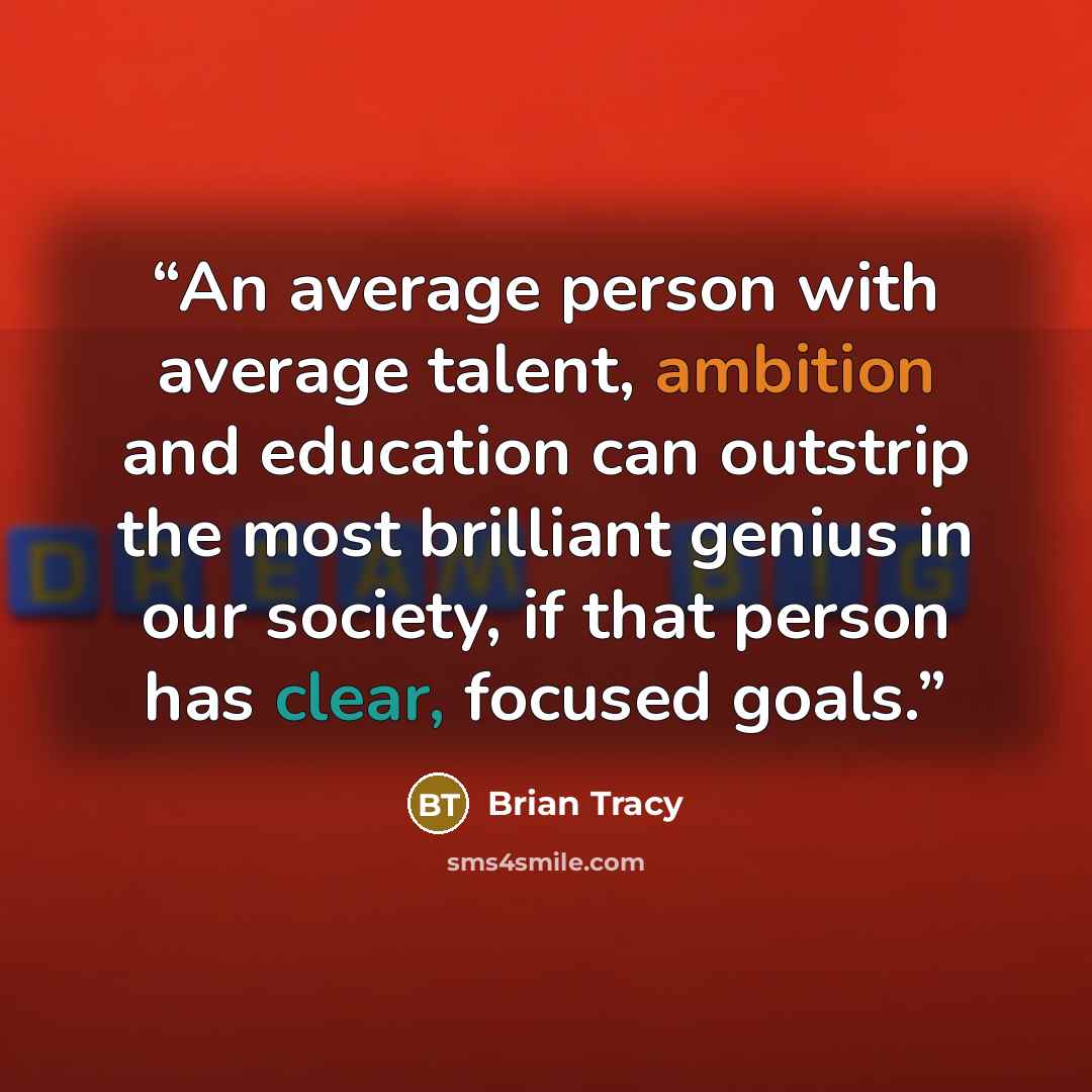 “An average person with average talent, ambition and education can outstrip the most brilliant genius in our society, if that person has clear, focused goals.” quote by Brian Tracy